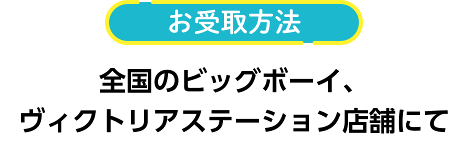 お受取方法 全国のビッグボーイ、ヴィクトリアステーション店舗にて
