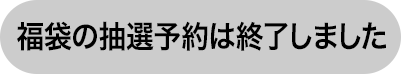 福袋の抽選予約は終了しました。